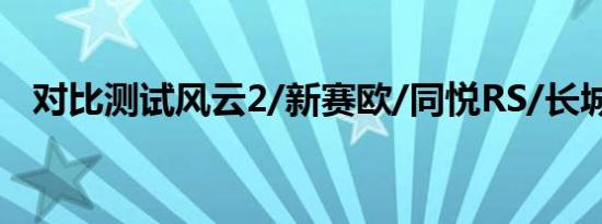 对比测试风云2/新赛欧/同悦RS/长城炫丽