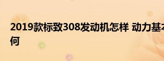 2019款标致308发动机怎样 动力基本参数如何 