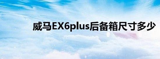 威马EX6plus后备箱尺寸多少 