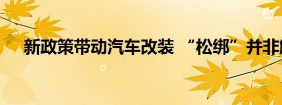 新政策带动汽车改装 “松绑”并非解禁