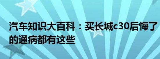 汽车知识大百科：买长城c30后悔了 长城c30的通病都有这些