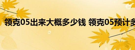 领克05出来大概多少钱 领克05预计多少钱 