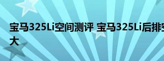 宝马325Li空间测评 宝马325Li后排空间大不大 