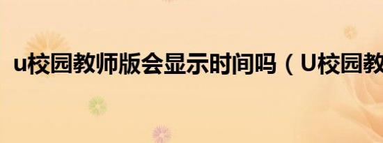 u校园教师版会显示时间吗（U校园教师版）