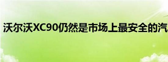 沃尔沃XC90仍然是市场上最安全的汽车之一