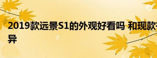 2019款远景S1的外观好看吗 和现款有什么差异 