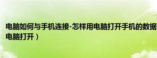 电脑如何与手机连接-怎样用电脑打开手机的数据连（怎样用电脑打开）