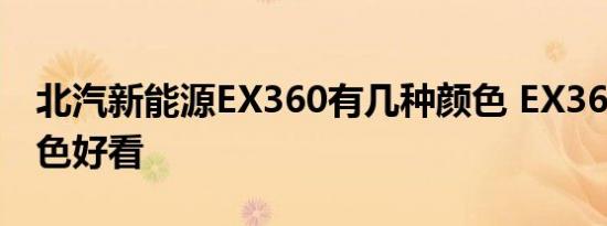 北汽新能源EX360有几种颜色 EX360什么颜色好看 