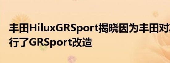 丰田HiluxGRSport揭晓因为丰田对其皮卡进行了GRSport改造