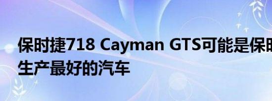 保时捷718 Cayman GTS可能是保时捷目前生产最好的汽车