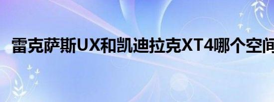 雷克萨斯UX和凯迪拉克XT4哪个空间更大 