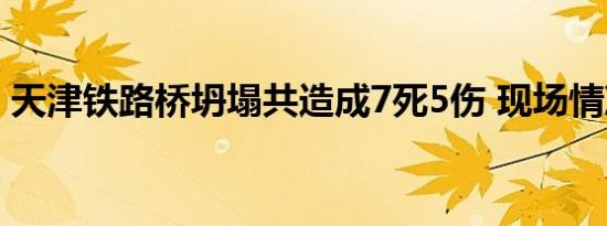 天津铁路桥坍塌共造成7死5伤 现场情况如何