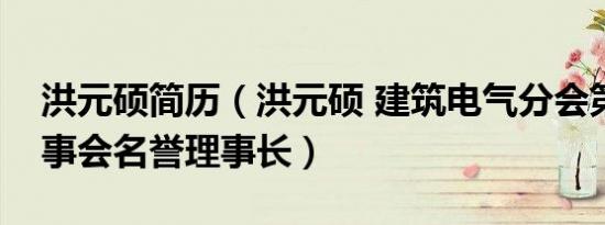 洪元硕简历（洪元硕 建筑电气分会第七届理事会名誉理事长）