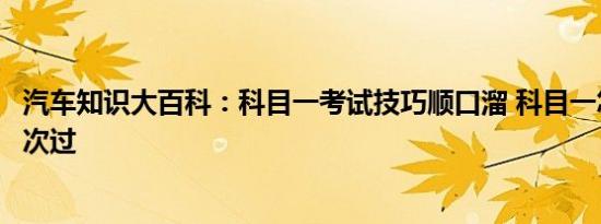 汽车知识大百科：科目一考试技巧顺口溜 科目一怎样才能一次过