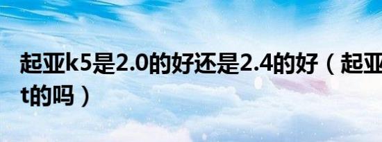 起亚k5是2.0的好还是2.4的好（起亚k5是2.0t的吗）