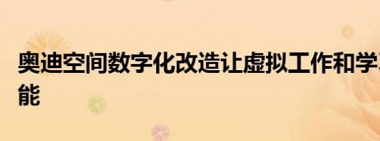 奥迪空间数字化改造让虚拟工作和学习成为可能