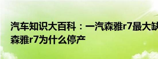 汽车知识大百科：一汽森雅r7最大缺点 一汽森雅r7为什么停产