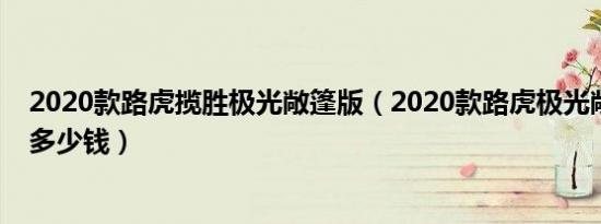 2020款路虎揽胜极光敞篷版（2020款路虎极光敞篷车价格多少钱）