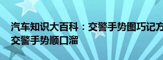 汽车知识大百科：交警手势图巧记方法 驾考交警手势顺口溜