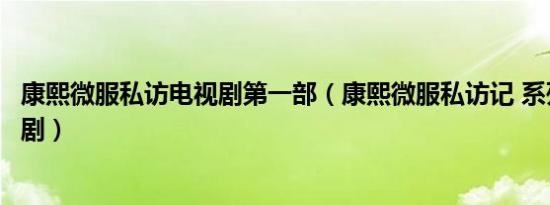 康熙微服私访电视剧第一部（康熙微服私访记 系列古装电视剧）