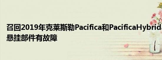 召回2019年克莱斯勒Pacifica和PacificaHybrid小型货车的悬挂部件有故障