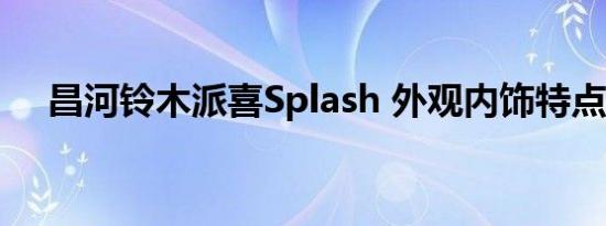 昌河铃木派喜Splash 外观内饰特点测评