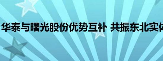 华泰与曙光股份优势互补 共振东北实体经济  