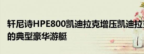 轩尼诗HPE800凯迪拉克增压凯迪拉克不是您的典型豪华游艇