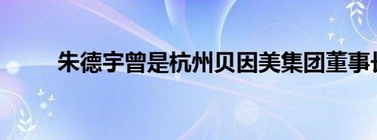 朱德宇曾是杭州贝因美集团董事长