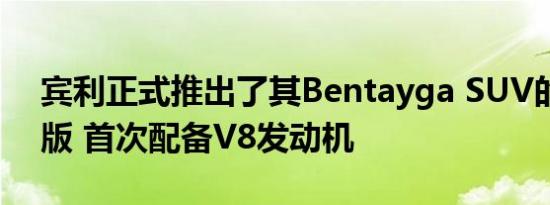 宾利正式推出了其Bentayga SUV的新汽油版 首次配备V8发动机