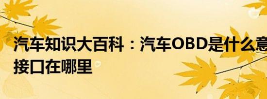 汽车知识大百科：汽车OBD是什么意思 OBD接口在哪里 