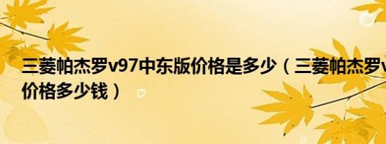 三菱帕杰罗v97中东版价格是多少（三菱帕杰罗v97中东版价格多少钱）