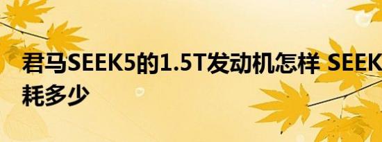 君马SEEK5的1.5T发动机怎样 SEEK51.5T油耗多少 