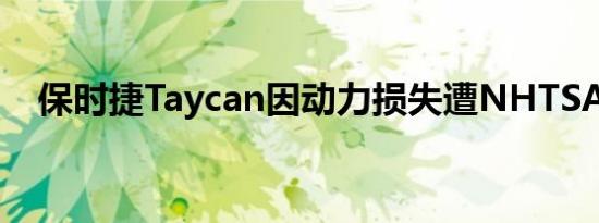 保时捷Taycan因动力损失遭NHTSA调查