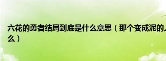 六花的勇者结局到底是什么意思（那个变成泥的人到底是什么）