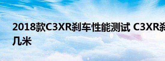 2018款C3XR刹车性能测试 C3XR刹车距离几米 