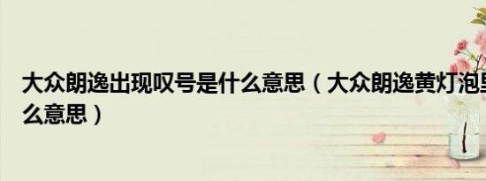 大众朗逸出现叹号是什么意思（大众朗逸黄灯泡里叹号是什么意思）