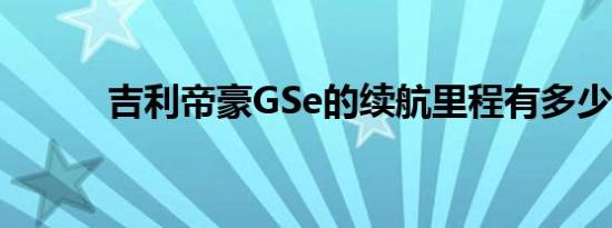 吉利帝豪GSe的续航里程有多少 