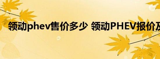 领动phev售价多少 领动PHEV报价及参数