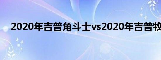 2020年吉普角斗士vs2020年吉普牧马人