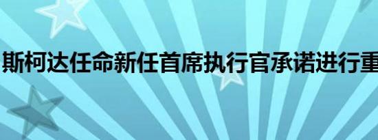 斯柯达任命新任首席执行官承诺进行重大改组