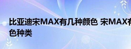 比亚迪宋MAX有几种颜色 宋MAX有哪些颜色种类