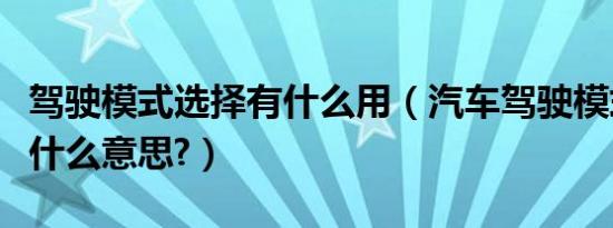 驾驶模式选择有什么用（汽车驾驶模式选择是什么意思?）