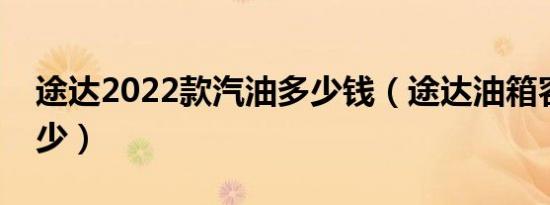 途达2022款汽油多少钱（途达油箱容积是多少）