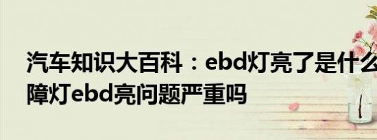 汽车知识大百科：ebd灯亮了是什么原因 故障灯ebd亮问题严重吗