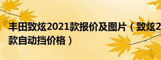 丰田致炫2021款报价及图片（致炫2021年新款自动挡价格）