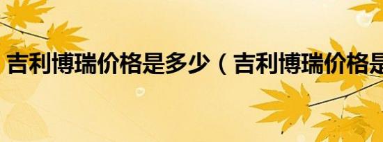 吉利博瑞价格是多少（吉利博瑞价格是多少）