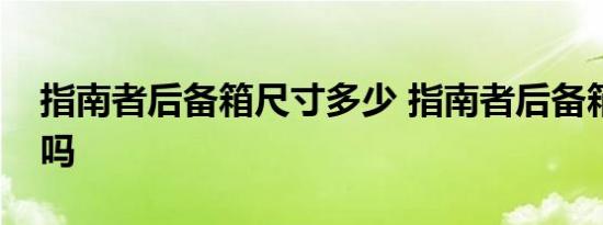 指南者后备箱尺寸多少 指南者后备箱空间大吗