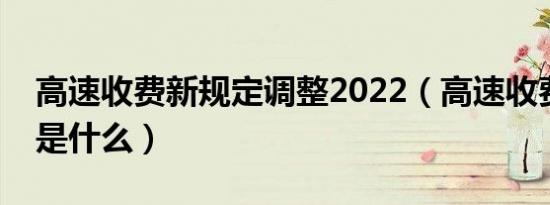 高速收费新规定调整2022（高速收费新规定是什么）