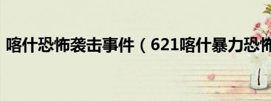 喀什恐怖袭击事件（621喀什暴力恐怖事件）